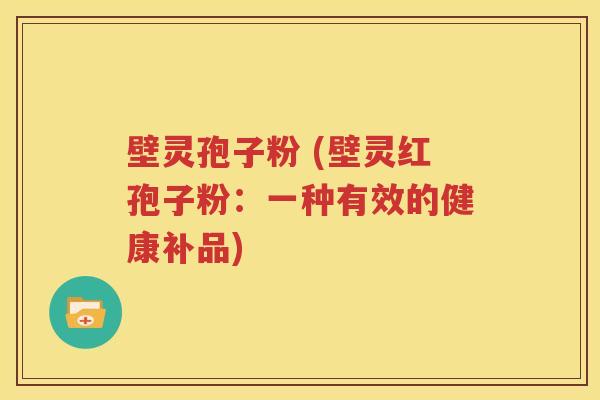 壁灵孢子粉 (壁灵红孢子粉：一种有效的健康补品)