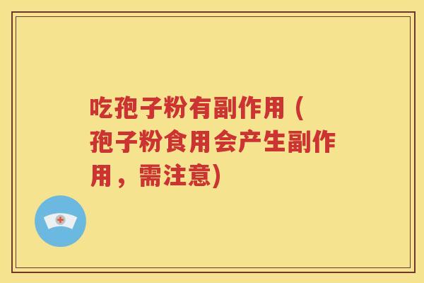 吃孢子粉有副作用 (孢子粉食用会产生副作用，需注意)