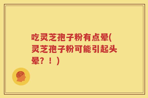 吃灵芝孢子粉有点晕(灵芝孢子粉可能引起头晕？！)