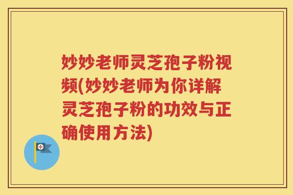 妙妙老师灵芝孢子粉视频(妙妙老师为你详解灵芝孢子粉的功效与正确使用方法)
