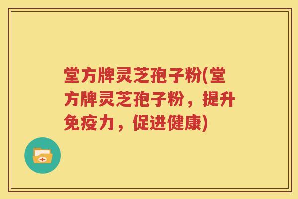 堂方牌灵芝孢子粉(堂方牌灵芝孢子粉，提升免疫力，促进健康)