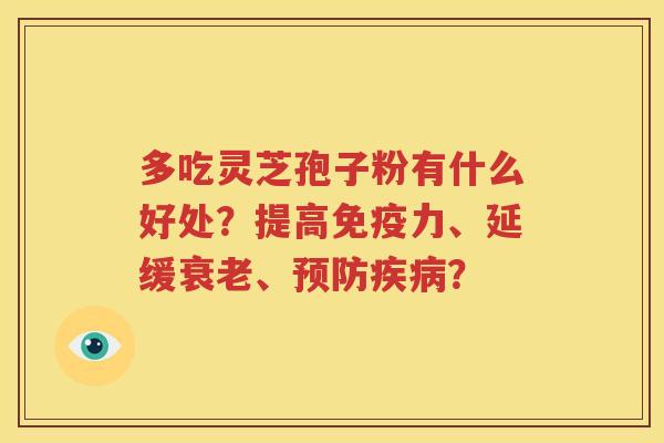 多吃灵芝孢子粉有什么好处？提高免疫力、延缓衰老、预防疾病？