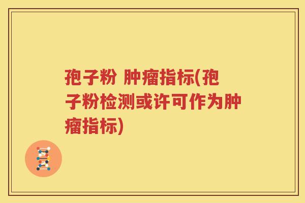 孢子粉 肿瘤指标(孢子粉检测或许可作为肿瘤指标)