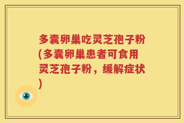 多囊卵巢吃灵芝孢子粉(多囊卵巢患者可食用灵芝孢子粉，缓解症状)