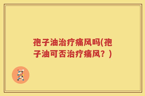 孢子油治疗痛风吗(孢子油可否治疗痛风？)