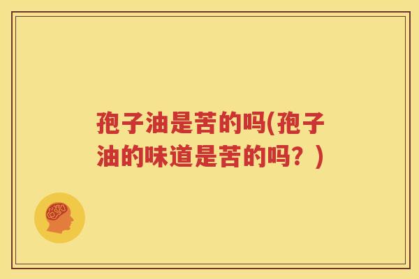 孢子油是苦的吗(孢子油的味道是苦的吗？)