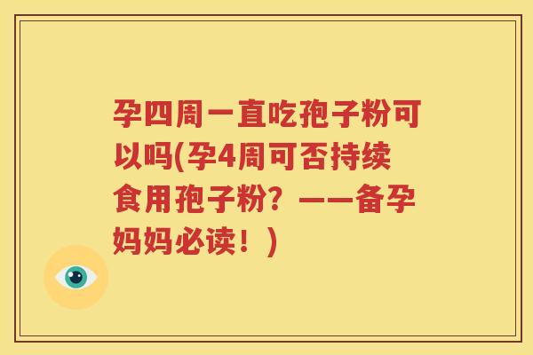 孕四周一直吃孢子粉可以吗(孕4周可否持续食用孢子粉？——备孕妈妈必读！)