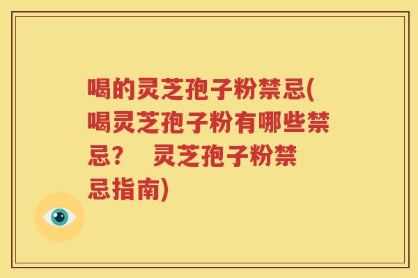 喝的灵芝孢子粉禁忌(喝灵芝孢子粉有哪些禁忌？  灵芝孢子粉禁忌指南)