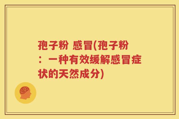 孢子粉 感冒(孢子粉：一种有效缓解感冒症状的天然成分)