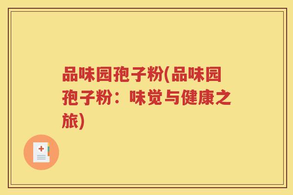 品味园孢子粉(品味园孢子粉：味觉与健康之旅)