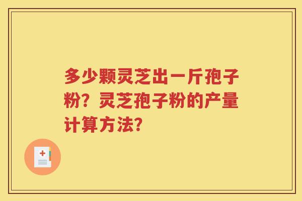 多少颗灵芝出一斤孢子粉？灵芝孢子粉的产量计算方法？