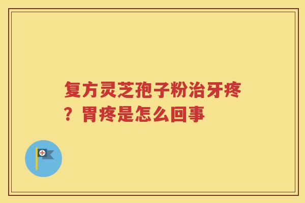 复方灵芝孢子粉治牙疼？胃疼是怎么回事