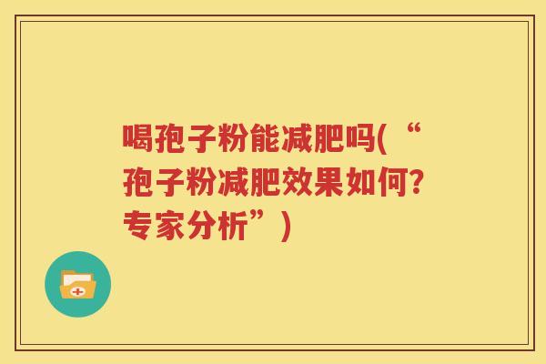 喝孢子粉能减肥吗(“孢子粉减肥效果如何？专家分析”)