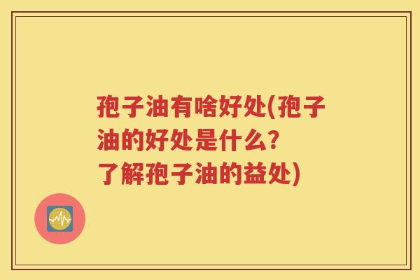 孢子油有啥好处(孢子油的好处是什么？  了解孢子油的益处)