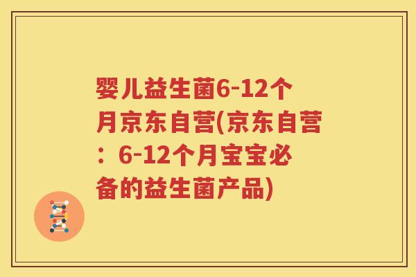 婴儿益生菌6-12个月京东自营(京东自营：6-12个月宝宝必备的益生菌产品)