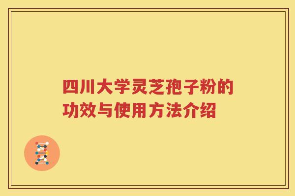 四川大学灵芝孢子粉的功效与使用方法介绍