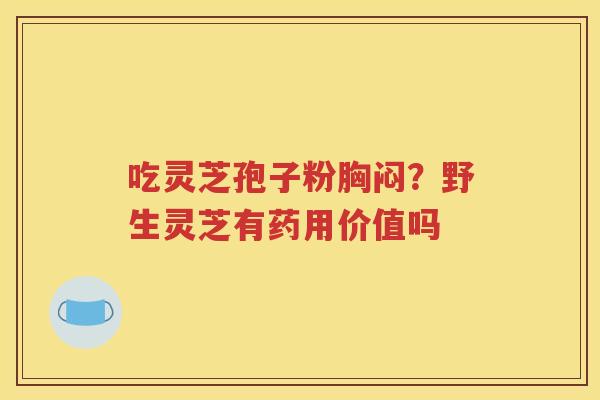 吃灵芝孢子粉胸闷？野生灵芝有药用价值吗