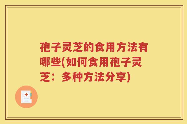 孢子灵芝的食用方法有哪些(如何食用孢子灵芝：多种方法分享)