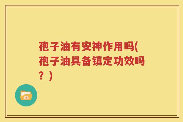 孢子油有安神作用吗(孢子油具备镇定功效吗？)