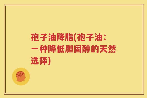 孢子油降脂(孢子油：一种降低胆固醇的天然选择)