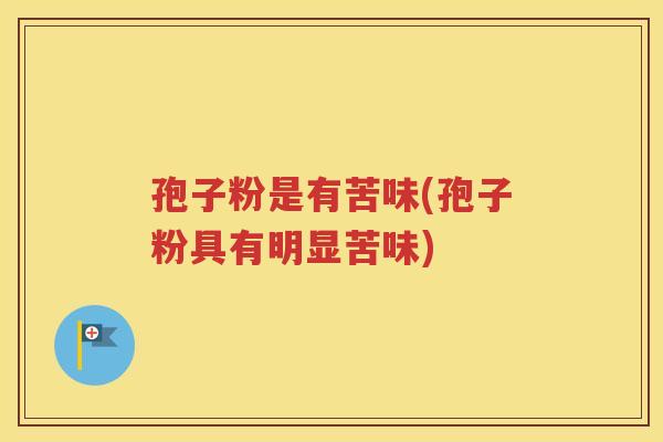 孢子粉是有苦味(孢子粉具有明显苦味)
