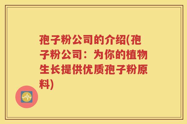 孢子粉公司的介绍(孢子粉公司：为你的植物生长提供优质孢子粉原料)