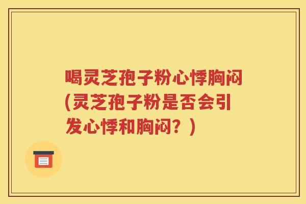 喝灵芝孢子粉心悸胸闷(灵芝孢子粉是否会引发心悸和胸闷？)