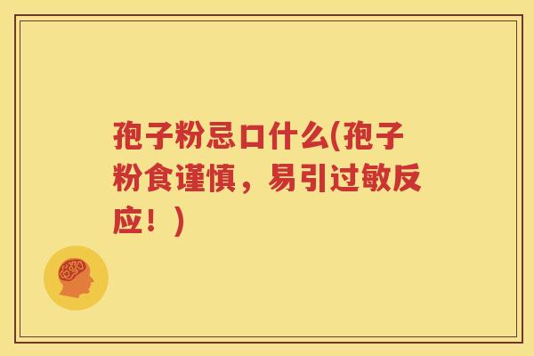 孢子粉忌口什么(孢子粉食谨慎，易引过敏反应！)