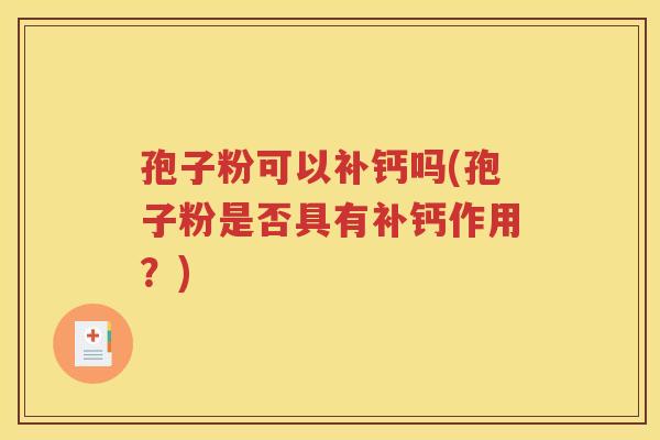 孢子粉可以补钙吗(孢子粉是否具有补钙作用？)