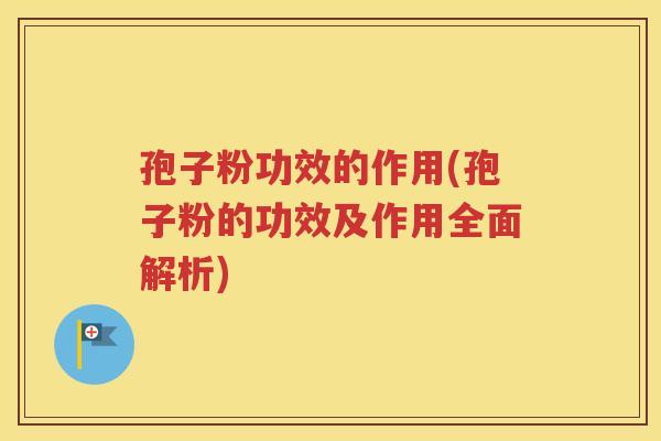 孢子粉功效的作用(孢子粉的功效及作用全面解析)