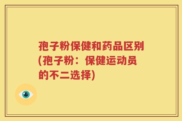孢子粉保健和药品区别(孢子粉：保健运动员的不二选择)