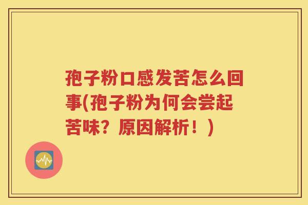 孢子粉口感发苦怎么回事(孢子粉为何会尝起苦味？原因解析！)