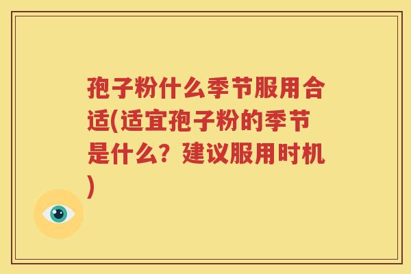 孢子粉什么季节服用合适(适宜孢子粉的季节是什么？建议服用时机)