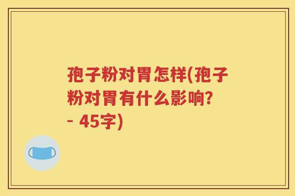 孢子粉对胃怎样(孢子粉对胃有什么影响？ - 45字)