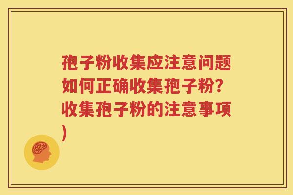孢子粉收集应注意问题如何正确收集孢子粉？收集孢子粉的注意事项)