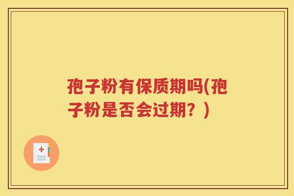 孢子粉有保质期吗(孢子粉是否会过期？)