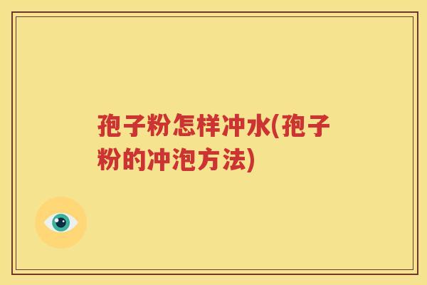 孢子粉怎样冲水(孢子粉的冲泡方法)