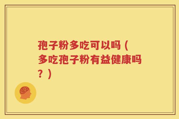孢子粉多吃可以吗 (多吃孢子粉有益健康吗？)