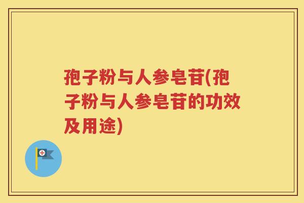孢子粉与人参皂苷(孢子粉与人参皂苷的功效及用途)