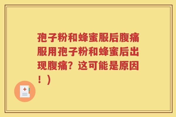 孢子粉和蜂蜜服后腹痛服用孢子粉和蜂蜜后出现腹痛？这可能是原因！)