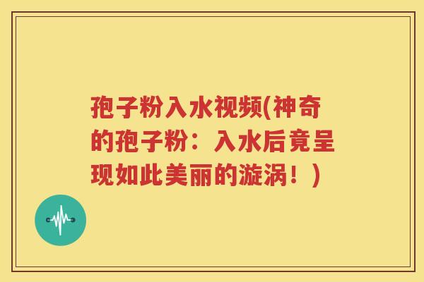 孢子粉入水视频(神奇的孢子粉：入水后竟呈现如此美丽的漩涡！)