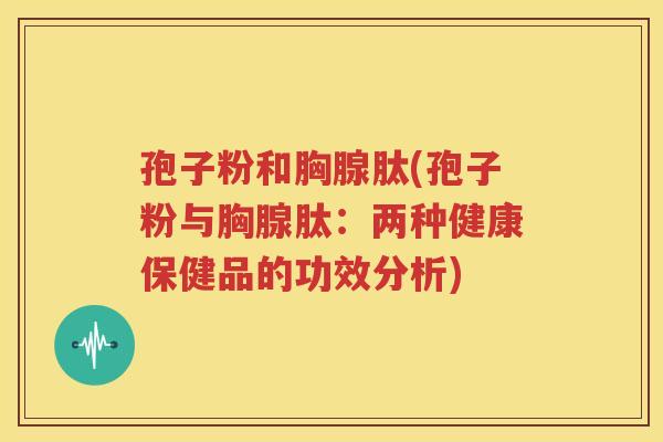 孢子粉和胸腺肽(孢子粉与胸腺肽：两种健康保健品的功效分析)