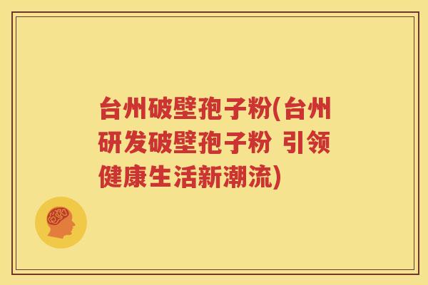 台州破壁孢子粉(台州研发破壁孢子粉 引领健康生活新潮流)