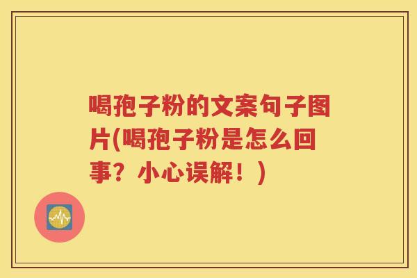 喝孢子粉的文案句子图片(喝孢子粉是怎么回事？小心误解！)