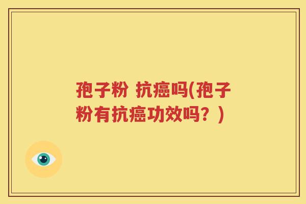 孢子粉 抗癌吗(孢子粉有抗癌功效吗？)