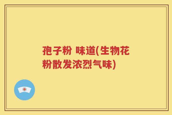 孢子粉 味道(生物花粉散发浓烈气味)