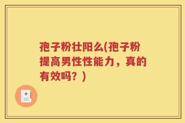 孢子粉壮阳么(孢子粉提高男性性能力，真的有效吗？)