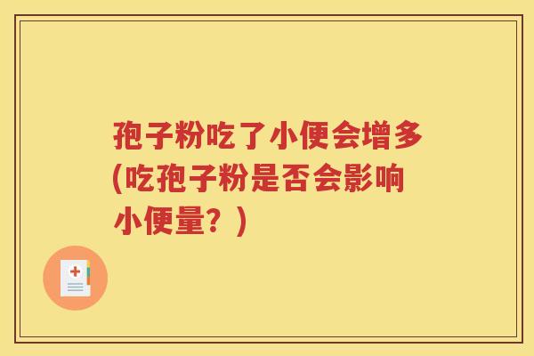 孢子粉吃了小便会增多(吃孢子粉是否会影响小便量？)