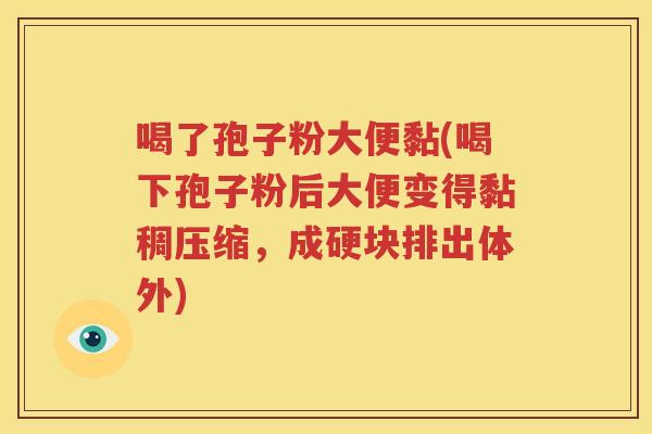 喝了孢子粉大便黏(喝下孢子粉后大便变得黏稠压缩，成硬块排出体外)
