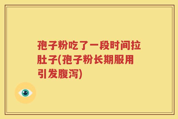 孢子粉吃了一段时间拉肚子(孢子粉长期服用引发腹泻)
